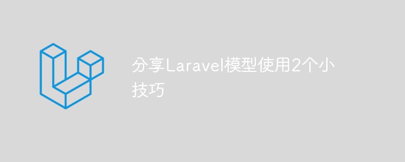 分享Laravel模型使用的2个小技巧